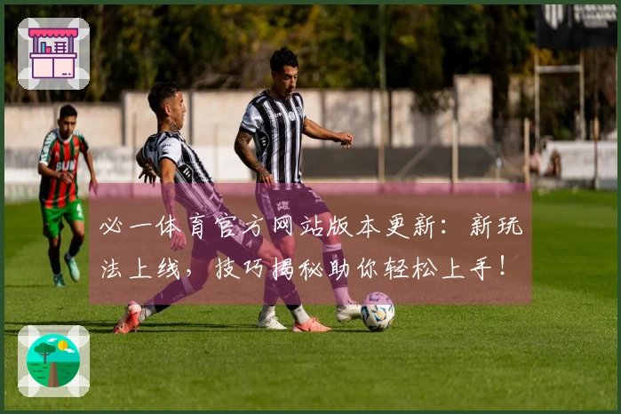 必一体育官方网站版本更新：新玩法上线，技巧揭秘助你轻松上手！