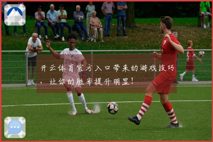 开云体育官方入口带来的游戏技巧，让你的胜率提升明显！