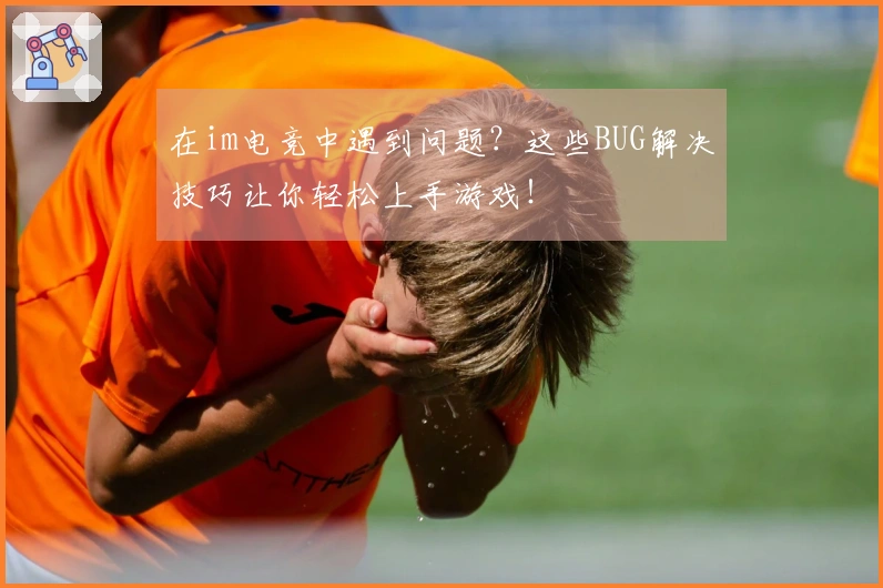 在im电竞中遇到问题？这些BUG解决技巧让你轻松上手游戏！