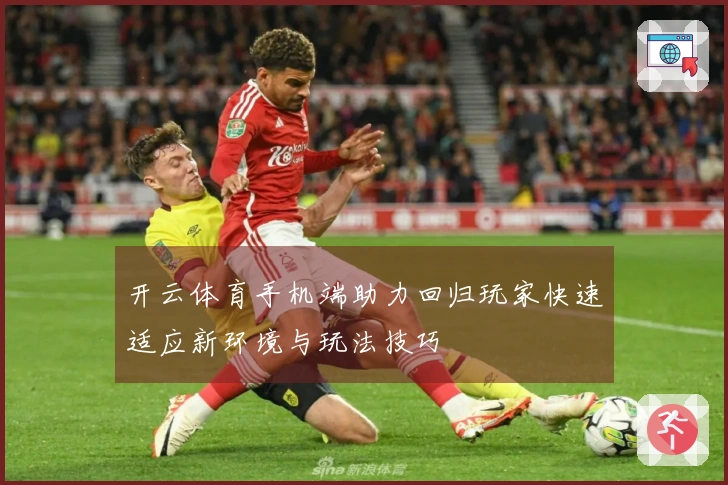 开云体育手机端助力回归玩家快速适应新环境与玩法技巧