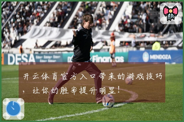 开云体育官方入口带来的游戏技巧，让你的胜率提升明显！