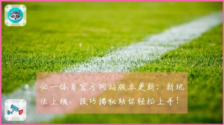 必一体育官方网站版本更新：新玩法上线，技巧揭秘助你轻松上手！
